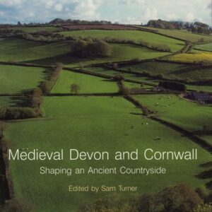 Medieval Devon and Cornwall Shaping an Ancient Countryside